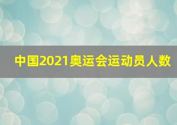 中国2021奥运会运动员人数