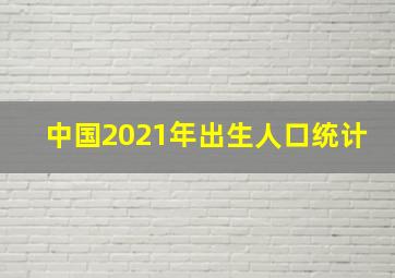 中国2021年出生人口统计