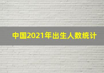 中国2021年出生人数统计