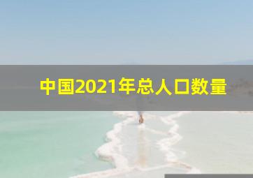 中国2021年总人口数量