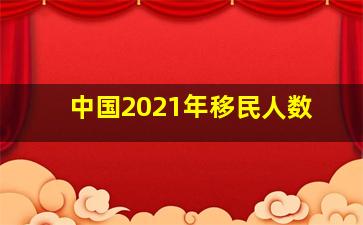 中国2021年移民人数