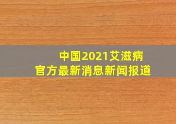 中国2021艾滋病官方最新消息新闻报道