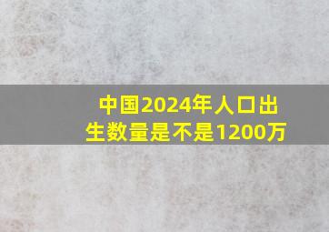 中国2024年人口出生数量是不是1200万