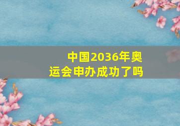 中国2036年奥运会申办成功了吗