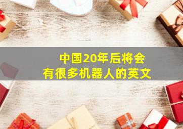 中国20年后将会有很多机器人的英文