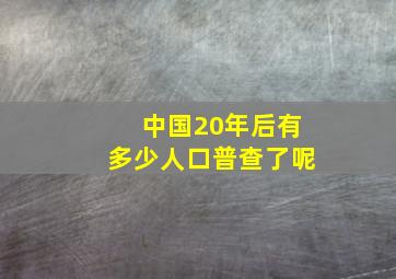 中国20年后有多少人口普查了呢