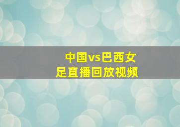 中国vs巴西女足直播回放视频