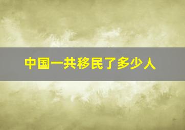 中国一共移民了多少人