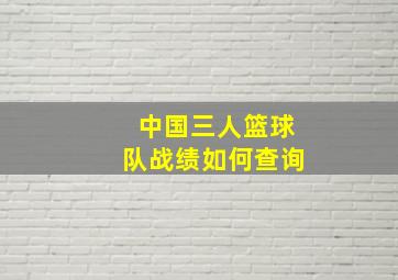 中国三人篮球队战绩如何查询