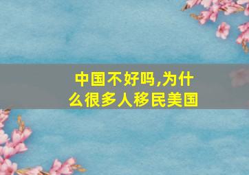 中国不好吗,为什么很多人移民美国