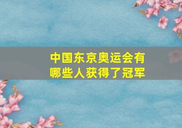 中国东京奥运会有哪些人获得了冠军