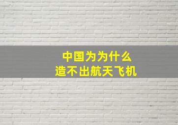 中国为为什么造不出航天飞机