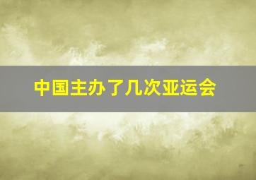 中国主办了几次亚运会