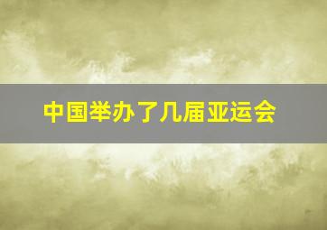 中国举办了几届亚运会