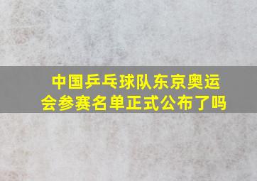 中国乒乓球队东京奥运会参赛名单正式公布了吗