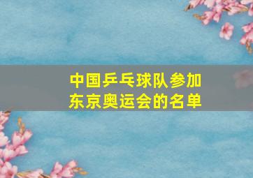 中国乒乓球队参加东京奥运会的名单