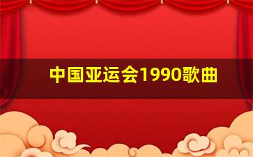 中国亚运会1990歌曲