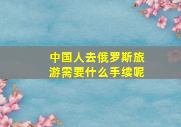 中国人去俄罗斯旅游需要什么手续呢