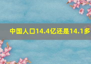 中国人口14.4亿还是14.1多