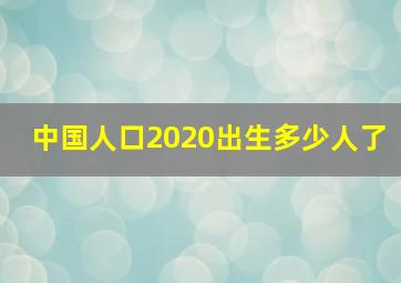 中国人口2020出生多少人了