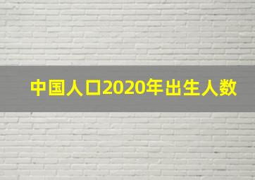 中国人口2020年出生人数