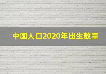 中国人口2020年出生数量