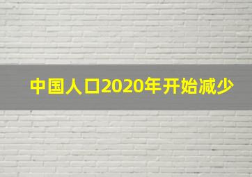 中国人口2020年开始减少