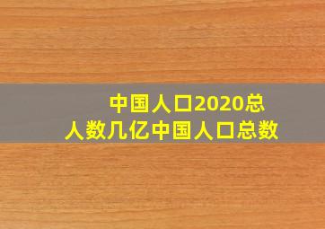 中国人口2020总人数几亿中国人口总数