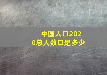 中国人口2020总人数口是多少