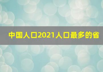 中国人口2021人口最多的省