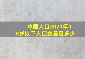 中国人口2021年18岁以下人口数量是多少