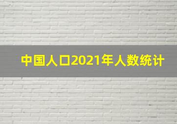 中国人口2021年人数统计