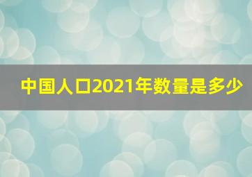 中国人口2021年数量是多少