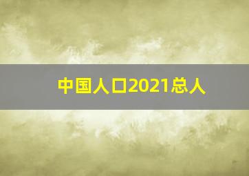 中国人口2021总人