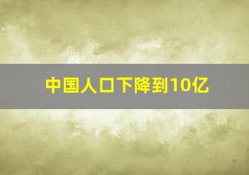 中国人口下降到10亿