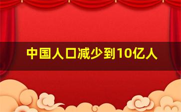 中国人口减少到10亿人