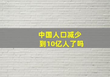 中国人口减少到10亿人了吗