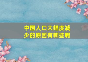 中国人口大幅度减少的原因有哪些呢