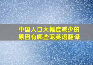 中国人口大幅度减少的原因有哪些呢英语翻译