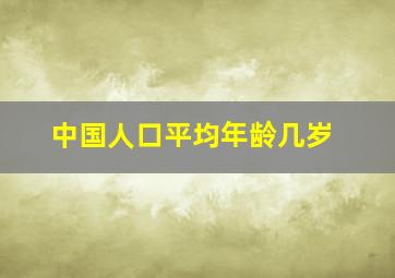 中国人口平均年龄几岁