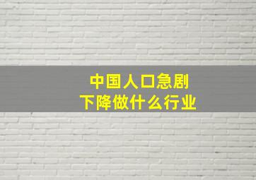 中国人口急剧下降做什么行业