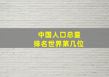 中国人口总量排名世界第几位