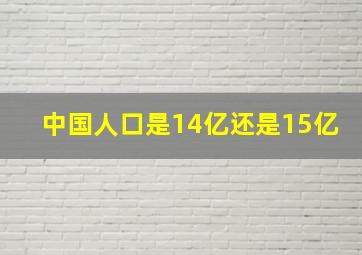 中国人口是14亿还是15亿