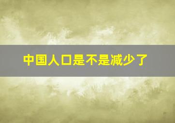 中国人口是不是减少了