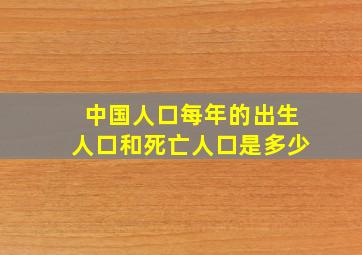 中国人口每年的出生人口和死亡人口是多少