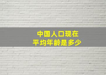 中国人口现在平均年龄是多少