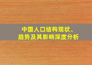 中国人口结构现状、趋势及其影响深度分析