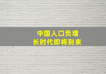 中国人口负增长时代即将到来