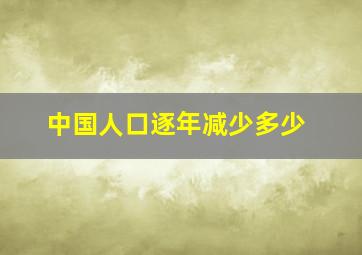 中国人口逐年减少多少