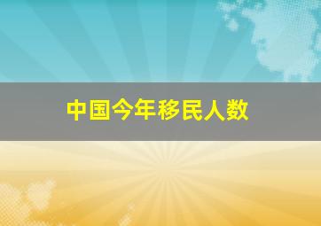 中国今年移民人数